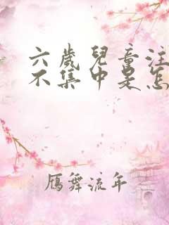 六岁儿童注意力不集中是怎么回事