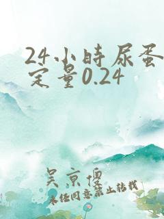 24小时尿蛋白定量0.24