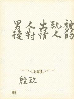 男人出轨被发现后对情人的态度