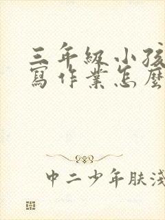 三年级小孩不爱写作业怎么办