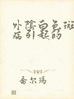 外阴白色斑是什病引起的