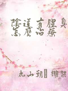 阴道有腥臭味道怎么治疗