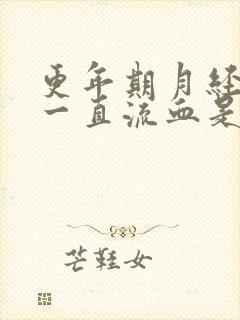 更年期月经不走一直流血是怎么回事