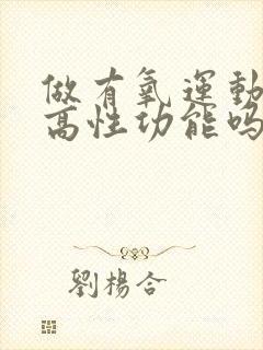 做有氧运动能提高性功能吗