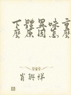 下体异味重是什么原因怎么办女