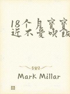 18个月宝宝最近不爱吃饭怎么回事