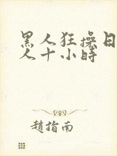 黑人狂操日本女人十小时