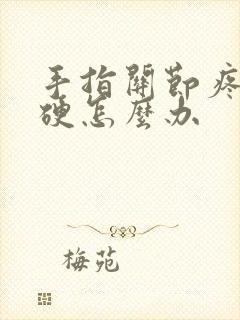 手指关节疼痛僵硬怎么办