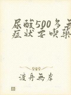 尿酸500多无症状要吃药吗