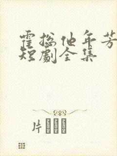 霍总他年芳十八短剧全集