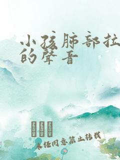 小孩肺部拉风箱的声音