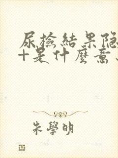 尿检结果隐血2+是什么意思