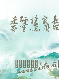 老师让家长当家委会,怎么回复老师