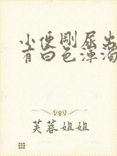 小便刚尿出来时有白色浑浊是怎么回事