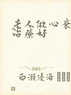 老人做心衰怎么治疗好