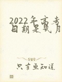 2022年高考日期是几月几号