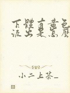 下体有黄色液体流出是怎么回事?