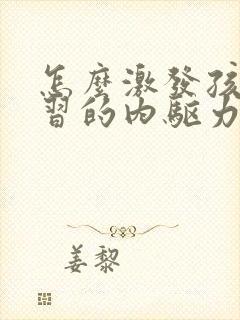 怎么激发孩子学习的内驱力