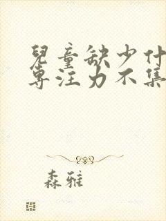 儿童缺少什么会专注力不集中