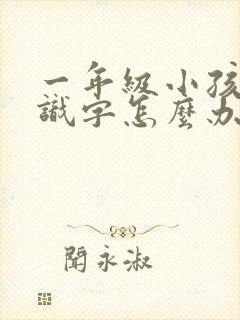 一年级小孩不认识字怎么办