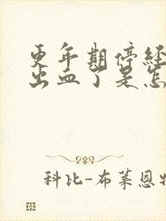 更年期停经后又出血了是怎么回事