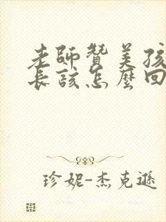 老师赞美孩子家长该怎么回复