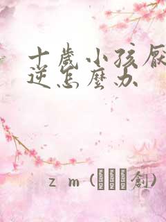 十岁小孩厌学叛逆怎么办