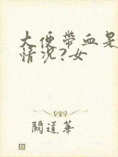 大便带血是什么情况?女