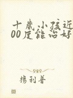 十岁小孩近视300度能治好吗