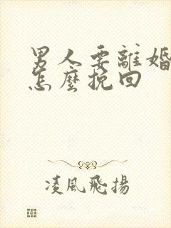 男人要离婚我该怎么挽回