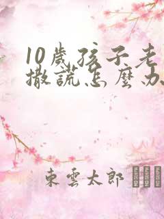 10岁孩子老是撒谎怎么办