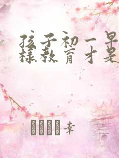 孩子初一早恋怎样教育才是正确的方法