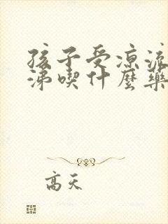 孩子受凉流清鼻涕吃什么药