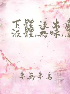 下体 流出黄色液体,无味,怎么回事