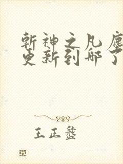 斩神之凡尘神域更新到哪了