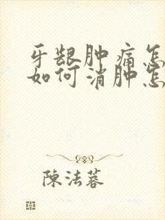 牙龈肿痛怎么办如何消肿怎么快速止痛