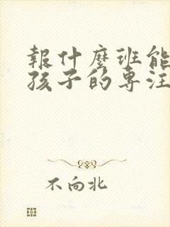 报什么班能培养孩子的专注力