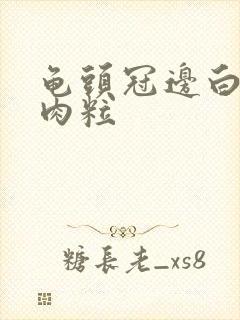 龟头冠边白色小肉粒