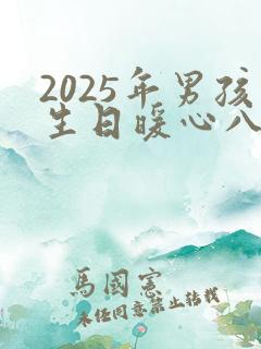 2025年男孩生日暖心八个字祝福语