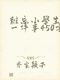 难忘小学生活的一件事450字