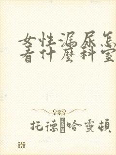 女性漏尿怎么办看什么科室