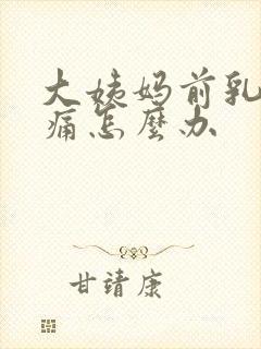 大姨妈前乳房胀痛怎么办