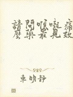 请问喉咙痛吃什么药最见效