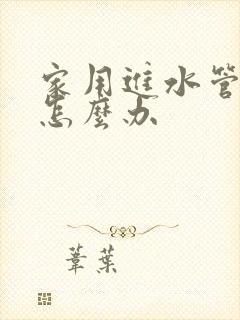 家用进水管漏水怎么办