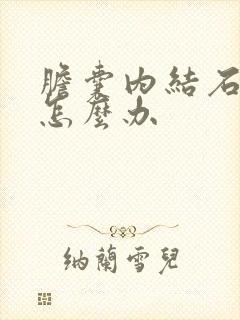 胆囊内结石疼时怎么办