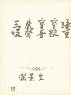 三岁宝宝睡觉呼吸声音粗重呼哧呼哧的