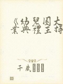 《幼儿园大班毕业典礼主持稿》