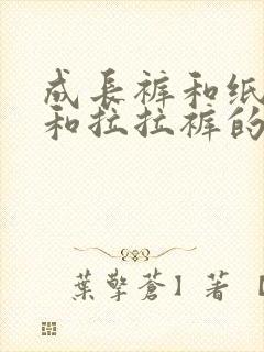 成长裤和纸尿裤和拉拉裤的区别