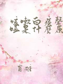 咳嗽白痰声音嘶哑是什么原因