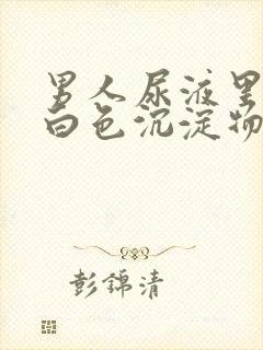 男人尿液里面有白色沉淀物怎么回事